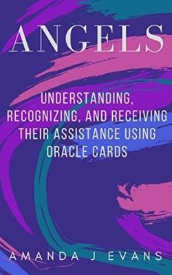 Angels: Understanding, Recognizing and Receiving their Assistance using Oracle Cards - Amanda J. Evans