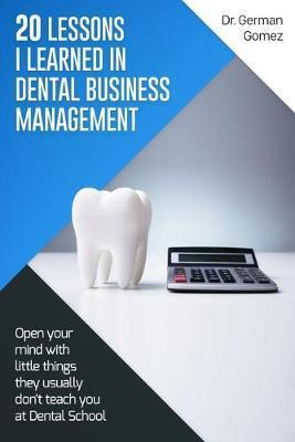 Coperta cărții '20 lessons I learned in Dental Business Management: Open your mind with little things they usually don't teach you at'