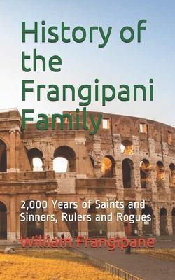 History of the Frangipani Family: 2,000 Years of Saints and Sinners, Rulers and Rogues - William Frangipane