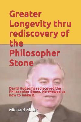 Greater Longevity thru rediscovery of the Philosopher Stone: Amazing story of David Hudson's rediscovery of the Philosopher Stone. Renamed 