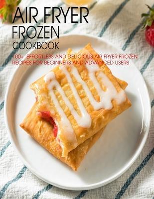 Air Fryer Frozen Cookbook: 100+ Effortless and Delicious Air Fryer Frozen Recipes For Beginners And Advanced Users - Christopher Spohr