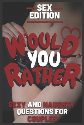 Would You Rather Sex Edition Sexy and Naughty Questions for Couples: Hot and Dirty Game for Couple Great for Valentine's Day Gift for Girlfriend and B - Kendrick Edwin Frost
