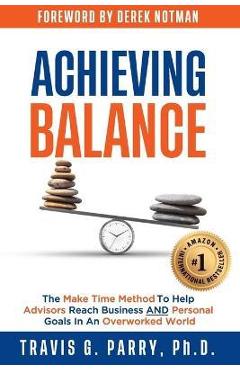 Coperta cărții 'Achieving Balance: The Make Time Method to Help Advisors Achieve Business and Personal Goals In An Overworked World. -'