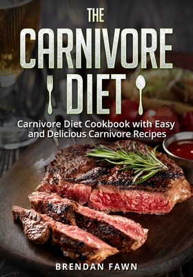 The Carnivore Diet: Carnivore Diet Cookbook with Easy and Delicious Carnivore Recipes - Brendan Fawn
