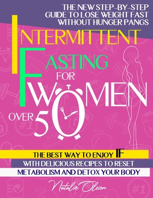 Intermittent Fasting for Women Over 50: The New Step-by-Step Guide to Lose Weight Fast without Hunger Pangs The Best Way to Enjoy IF with Delicious Re - Natalie Olsson