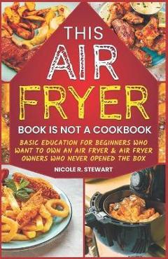 Poza produsului This Air Fryer Book Is Not a Cookbook: Basic Education for Beginners Who Want To Own an Air Fryer & Air Fryer Owners Who Never Opened the Box - Nicole R. Stewart