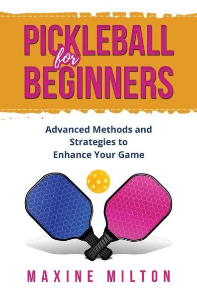 Pickleball for Beginners: Advanced Methods and Strategies to Enhance Your Game - Maxine Milton