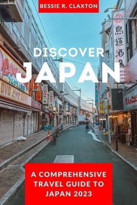 Discover Japan: A Comprehensive Travel Guide To Japan 2023 - Bessie R. Claxton