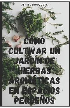 Coperta cărții 'Cómo cultivar un jardín de hierbas aromáticas en espacios pequeños - Jehiel Bouquets'