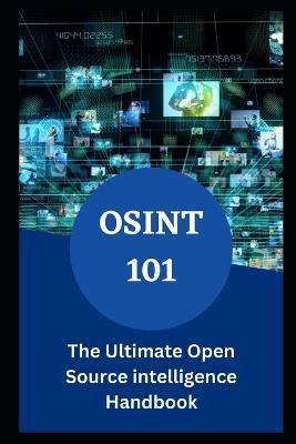 Osint 101: The Ultimate Open Source intelligence Handbook - Eliam Johnson