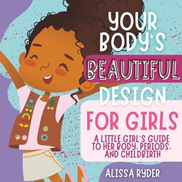 Your Body's Beautiful Design for Girls: A Little Girl's Guide to Her Body, Periods, and Childbirth - Alissa Ryder