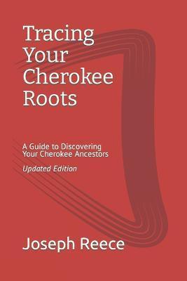 Tracing Your Cherokee Roots: Updated Edition: A Guide to Discovering Your Cherokee Ancestor - Joseph Robert Reece