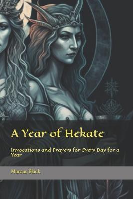 A Year of Hekate: Invocations and Prayers for Every Day for a Year - Marcus Black