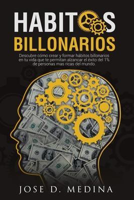 Hábitos Billonarios: Cómo crear y formar hábitos para formar parte del 1% - Jose D. Medina