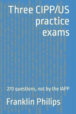 Three CIPP/US practice exams: 270 questions, not by the IAPP - Franklin Philips