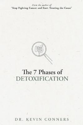 The 7 Phases of Detoxification: What You Must Know Before Your Next Detox - Kevin Conners