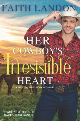 Her Cowboy's Irresistible Heart: A Sweet Western Romance Novel - Faith Landon