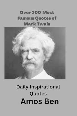 Over 300 Most Famous Quotes of Mark Twain: Daily Inspirational Quotes - Amos Ben
