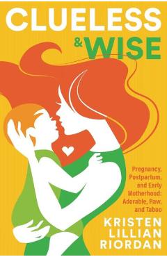 Coperta cărții 'Clueless & Wise: Pregnancy, Postpartum, Early Motherhood: Adorable, Raw & Taboo - Kristen Riordan'