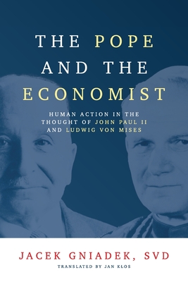 The Pope and the Economist: Human Action in the Thought of John Paul II and Ludwig von Mises - Svd Jacek Gniadek