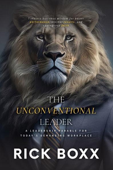 The Unconventional Leader: A Leadership Parable for Today's Demanding Workplace - Rick Boxx