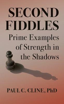 Second Fiddles: Prime Examples of Strength in the Shadows - Paul C. Cline