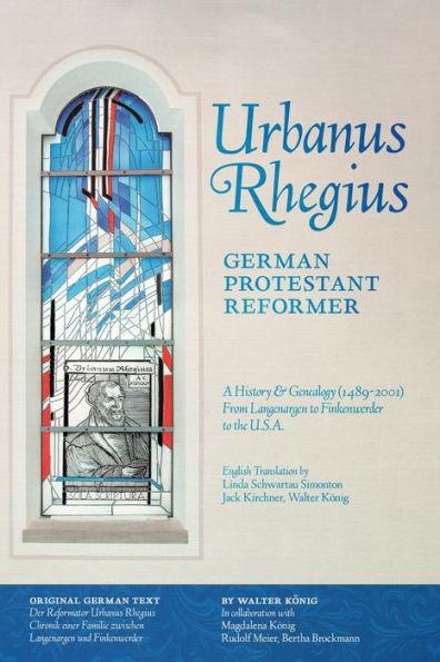 Urbanus Rhegius, German Protestant Reformer: A History & Genealogy (1489-2001) From Langenargen to Finkenwerder to the U.S.A. - Walter König