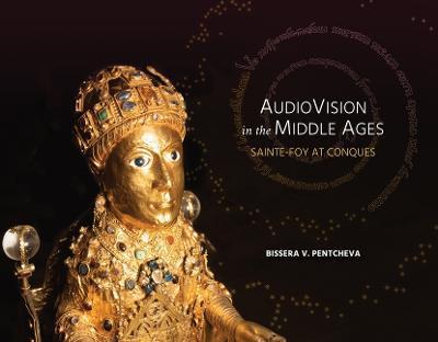 Audiovision in the Middle Ages: Sainte-Foy at Conques - Bissera V. Pentcheva