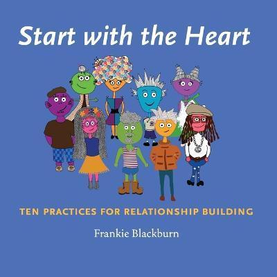 Start with the Heart: Ten Practices for Relationship Building - Frankie Blackburn