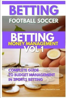 Betting Football Soccer BETTING MONEY MANAGEMENT VOL 1: Complete Guide to Budget Management in Sports Betting - Alexbettin