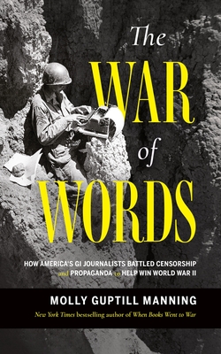 The War of Words: How America's GI Journalists Battled Censorship and Propaganda to Help Win World War II - Molly Guptill Manning