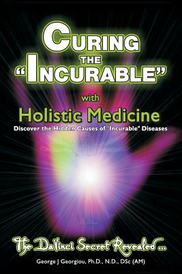 Curing the Incurable With Holistic Medicine: The DaVinci Secret Revealed - George John Georgiou