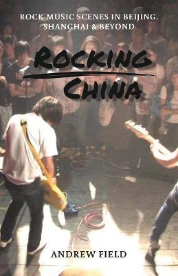 Rocking China: Music scenes in Beijing and beyond - Andrew Field