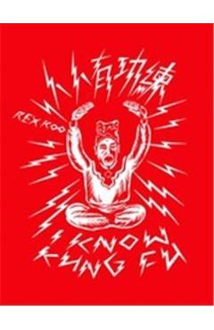 I Know Kung Fu: An Illustrated Tribute to Kung Fu Movies, Moves and Masters - Rex Koo