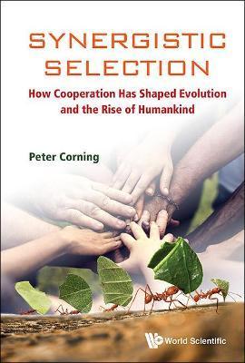 Synergistic Selection: How Cooperation Has Shaped Evolution and the Rise of Humankind - Peter A. Corning
