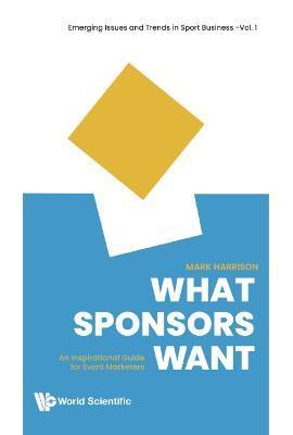 What Sponsors Want: An Inspirational Guide for Event Marketers - Mark Harrison