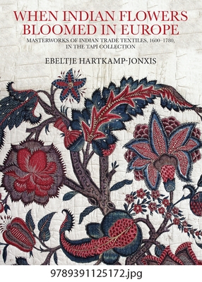 When Indian Flowers Bloomed in Europe: Masterworks of Indian Trade Textiles, 1600-1780, in the Tapi Collection - Ebeltje Hartkamp-jonxis