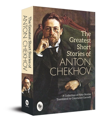 The Greatest Short Stories of Anton Chekhov: A Collection of Fifty Stories - Anton Chekhov