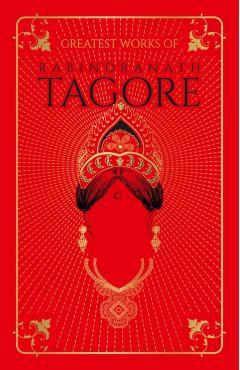 Greatest Works of Rabindranath Tagore: Deluxe Hardbound Edition - Rabindranath Tagore