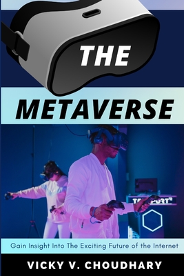 The Metaverse: Gain Insight Into The Exciting Future of the Internet - Vicky V. Choudhary