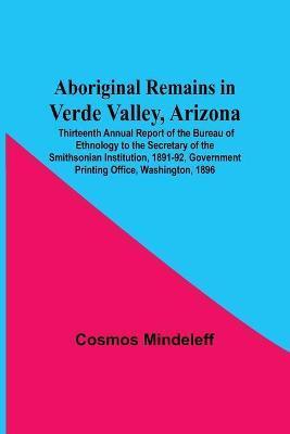Aboriginal Remains In Verde Valley, Arizona; Thirteenth Annual Report Of The Bureau Of Ethnology To The Secretary Of The Smithsonian Institution, 1891 - Cosmos Mindeleff