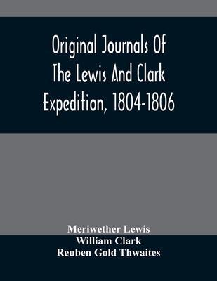 Original Journals Of The Lewis And Clark Expedition, 1804-1806; Printed From The Original Manuscripts In The Library Of The American Philosophical Soc - Meriwether Lewis