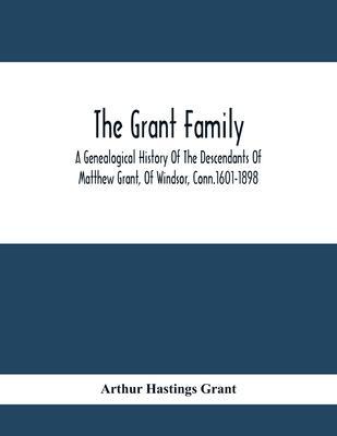The Grant Family: A Genealogical History Of The Descendants Of Matthew Grant, Of Windsor, Conn.1601-1898 - Arthur Hastings Grant