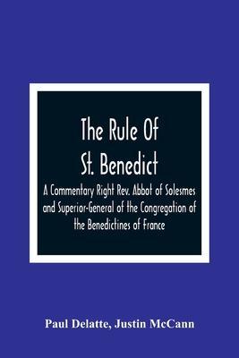The Rule Of St. Benedict: A Commentary Right Rev. Abbot of Solesmes and Superior-General of the Congregation of the Benedictines of France - Paul Delatte