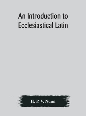 An introduction to ecclesiastical Latin - H. P. V. Nunn