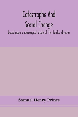 Catastrophe and social change: based upon a sociological study of the Halifax disaster - Samuel Henry Prince
