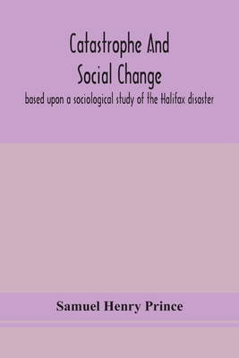 Catastrophe and social change: based upon a sociological study of the Halifax disaster - Samuel Henry Prince