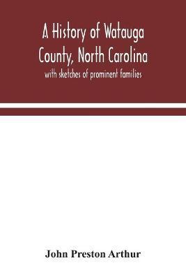 A history of Watauga County, North Carolina: with sketches of prominent families - John Preston Arthur