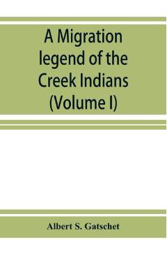 Coperta cărții 'A migration legend of the Creek Indians: with a linguistic, historic and ethnographic introduction (Volume I) - Albert'