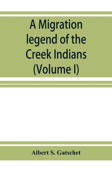A migration legend of the Creek Indians: with a linguistic, historic and ethnographic introduction (Volume I) - Albert S. Gatschet